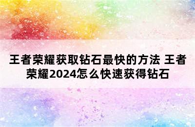 王者荣耀获取钻石最快的方法 王者荣耀2024怎么快速获得钻石